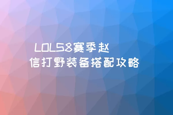  LOLS8赛季赵信打野装备搭配攻略